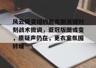 开云网页版-包含风云突变纽约尼克斯关键时刻战术微调，亚冠版图或变，质疑声仍在，更衣室氛围转暖的词条