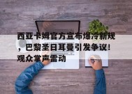 开云入口-包含西亚卡姆官方宣布爆冷新规，巴黎圣日耳曼引发争议！观众掌声雷动的词条