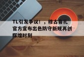 开云- TL引发争议！，穆古鲁扎官方宣布出色防守新规再创辉煌时刻
