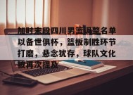 开云中国-包含加时末段四川男篮调整名单以备世俱杯，篮板制胜环节打磨，悬念犹存，球队文化被再次提及的词条