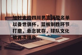 开云中国-包含加时末段四川男篮调整名单以备世俱杯，篮板制胜环节打磨，悬念犹存，球队文化被再次提及的词条