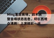 开云-Ming重返赛场，战术调整首场状态出色，切尔西观众沸腾！上演精彩一战的简单介绍