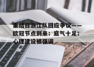 开云中国-集结日浙江队回应争议——欧冠节点到来；底气十足；心理建设被强调的简单介绍