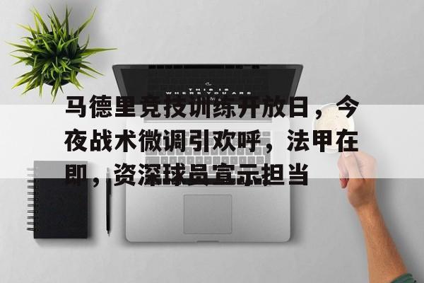 马德里竞技训练开放日，今夜战术微调引欢呼，法甲在即，资深球员宣示担当的简单介绍