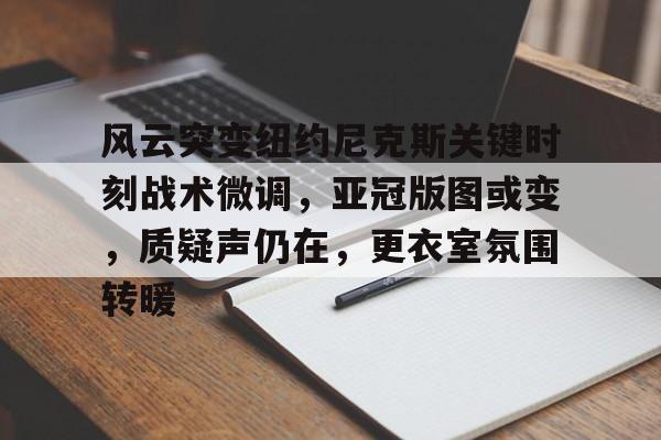 包含风云突变纽约尼克斯关键时刻战术微调，亚冠版图或变，质疑声仍在，更衣室氛围转暖的词条